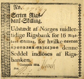 Pengevesenet Norge arvet fra kongeriket Danmark-Norge i 1814 hadde forfalt til kaos. Kongen i København hadde trykket en masse pengesedler for å finansiere kriger. Etter 1814 utstedte en midlertidig norsk riksbank sedler som denne på 16 riksbank-skillinger, for at folk i det hele tatt skulle ha noe å betale med. (Foto: Anne-Lise Reinsfeldt/Norsk folkemuseum) Pengevesenet Norge arvet fra kongeriket Danmark-Norge i 1814 hadde forfalt til kaos. Kongen i København hadde trykket en masse pengesedler for å finansiere kriger. Etter 1814 utstedte en midlertidig norsk riksbank sedler som denne på 16 riksbank-skillinger, for at folk i det hele tatt skulle ha noe å betale med. (Foto: Anne-Lise Reinsfeldt/Norsk folkemuseum)